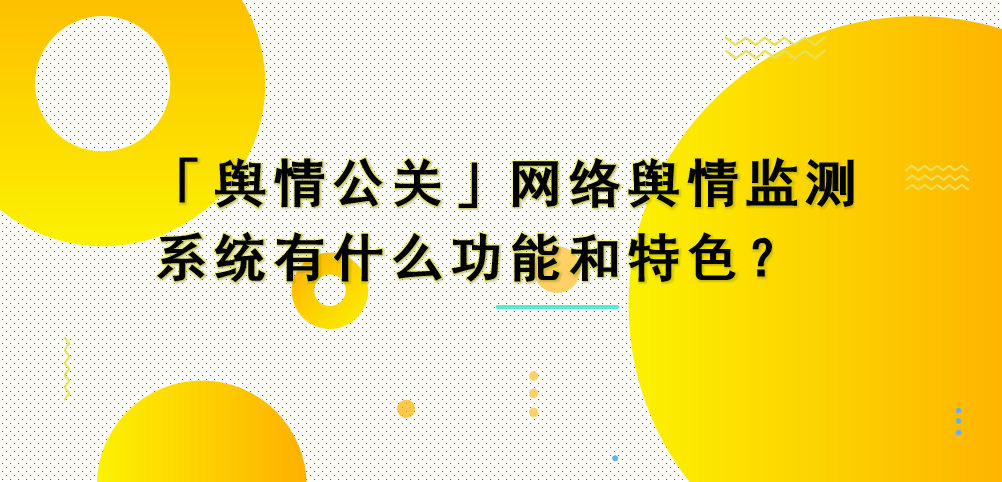 「舆情公关」网络舆情监测系统有什么功能和特色？